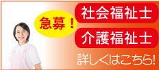 社会福祉士・介護福祉士募集中!詳しくはこちら!